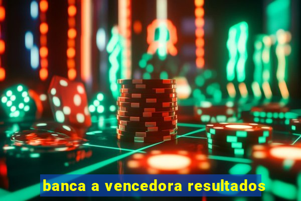 banca a vencedora resultados